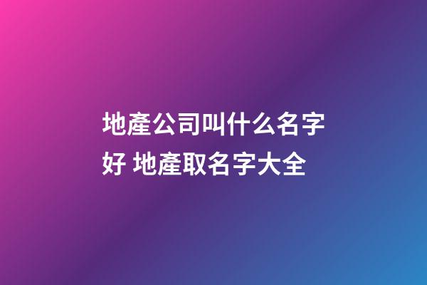 地產公司叫什么名字好 地產取名字大全-第1張-公司起名-玄機派